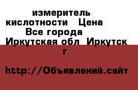 измеритель    кислотности › Цена ­ 380 - Все города  »    . Иркутская обл.,Иркутск г.